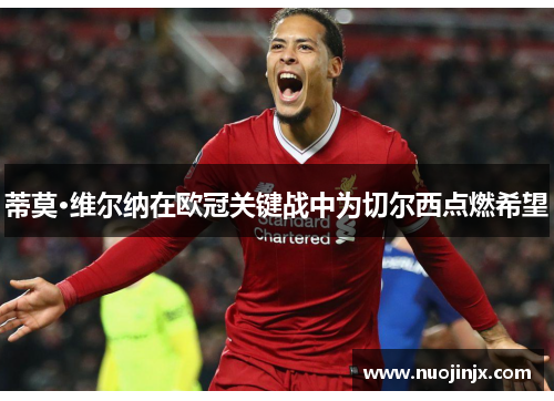 蒂莫·维尔纳在欧冠关键战中为切尔西点燃希望 蒂莫·维尔纳在欧冠关键战中为切尔西点燃希望