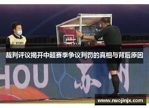裁判评议揭开中超赛季争议判罚的真相与背后原因