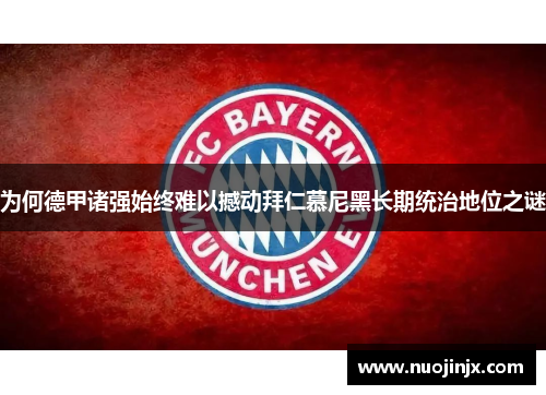 为何德甲诸强始终难以撼动拜仁慕尼黑长期统治地位之谜 为何德甲诸强始终难以撼动拜仁慕尼黑长期统治地位之谜