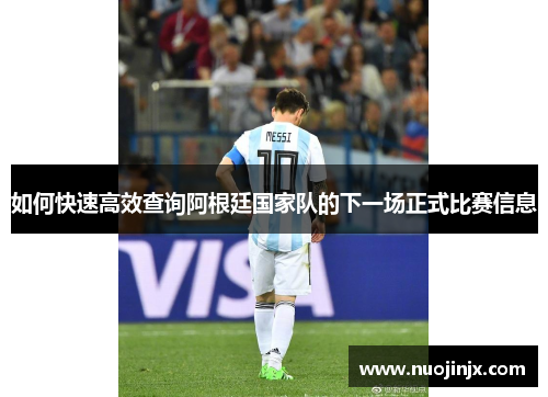 如何快速高效查询阿根廷国家队的下一场正式比赛信息
