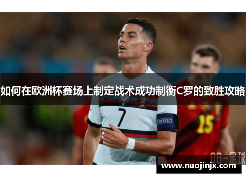 如何在欧洲杯赛场上制定战术成功制衡C罗的致胜攻略 如何在欧洲杯赛场上制定战术成功制衡C罗的致胜攻略
