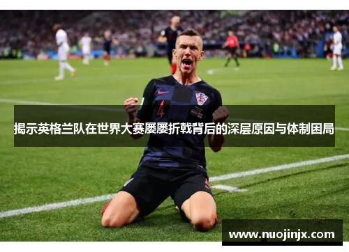 揭示英格兰队在世界大赛屡屡折戟背后的深层原因与体制困局